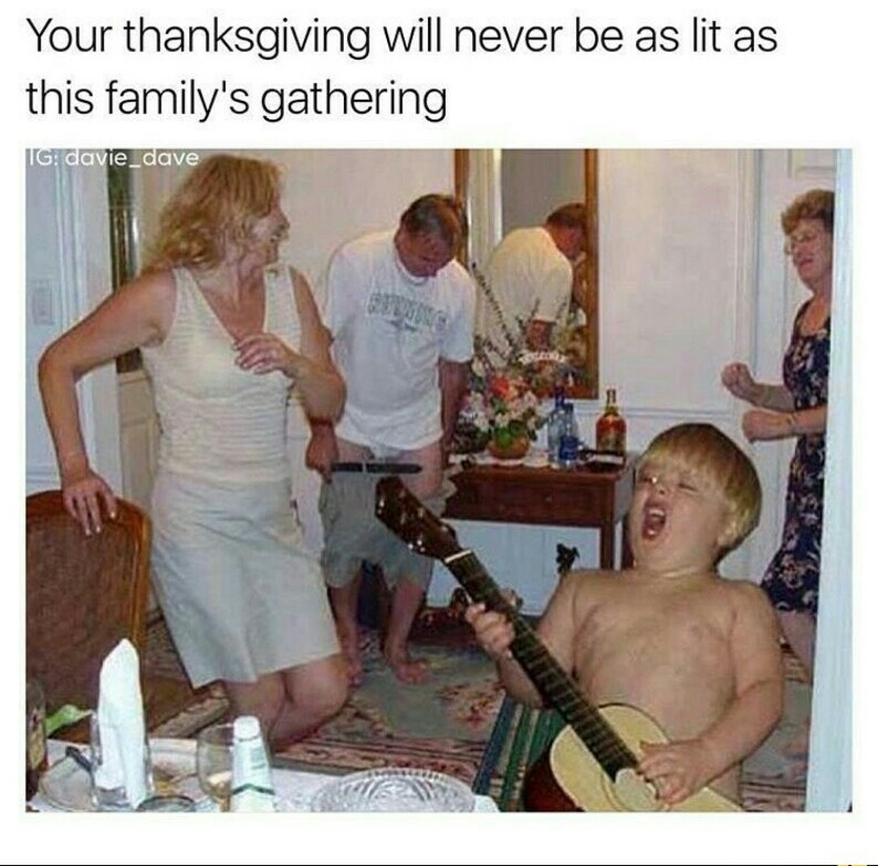 funny thanksgiving memes 2018 - Your thanksgiving will never be as lit as this family's gathering Tg davie_dave 20560