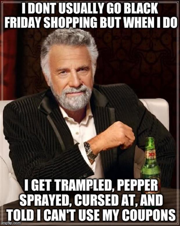 funny black friday - Tdont Usually Go Black Friday Shopping But When I Do I Get Trampled, Pepper Sprayed, Cursed At, And Told I Can'T Use My Coupons imgflip.com