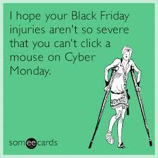 cartoon - I hope your Black Friday injuries aren't so severe that you can't click a mouse on Cyber Monday. somee cards