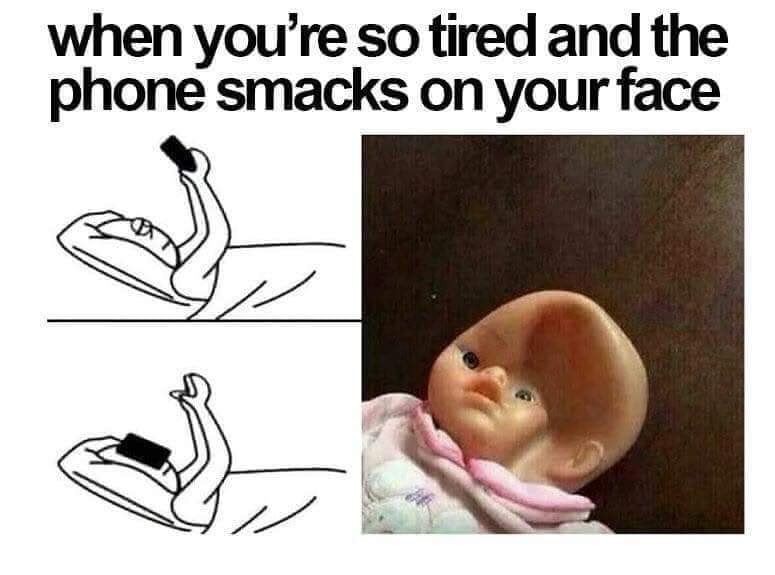 when you're so tired and the phone smacks on your face