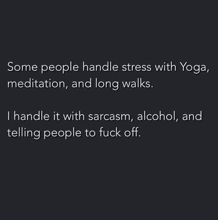 angle - Some people handle stress with Yoga, meditation, and long walks. I handle it with sarcasm, alcohol, and telling people to fuck off.