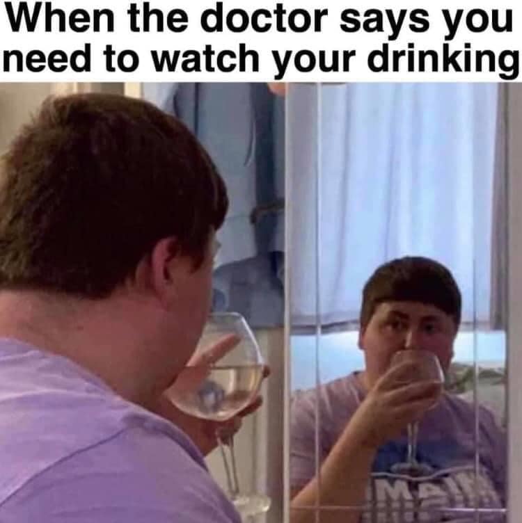 alcohol memes - When the doctor says you need to watch your drinking Imi