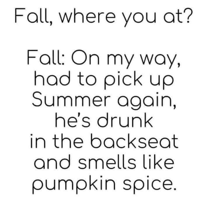 number - Fall, where you at? Fall On my way, had to pick up Summer again, he's drunk in the backseat and smells pumpkin spice.