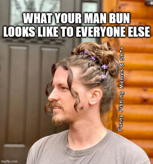 quarantine hairstyles - What Your Man Bun Looks To Everyone Else Funny Fishing Memes & Sht imgflip.com