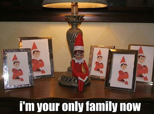 elf on the shelf ideas - I'm your only family now