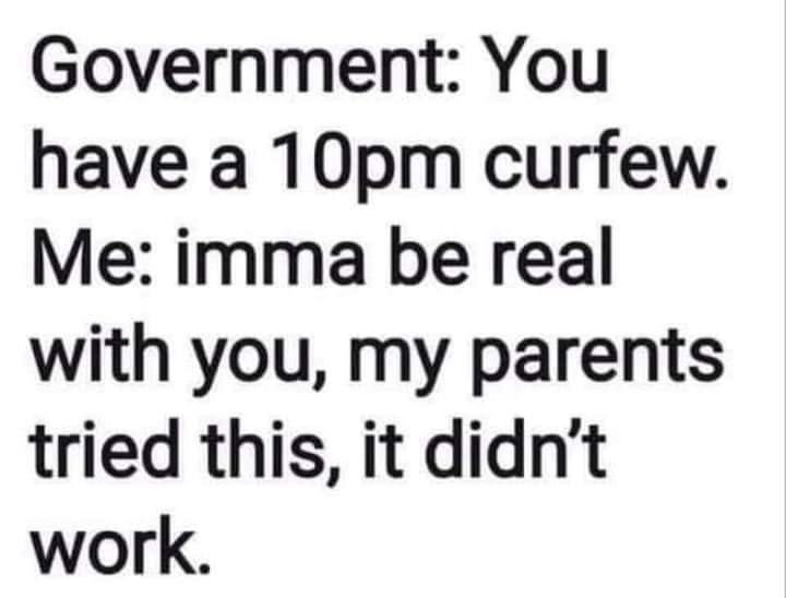 men think quotes - Government You have a 10pm curfew. Me imma be real with you, my parents tried this, it didn't work.