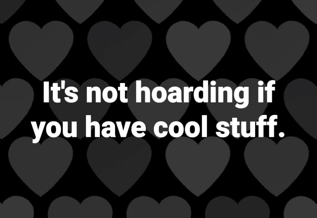 design - It's not hoarding if you have cool stuff.
