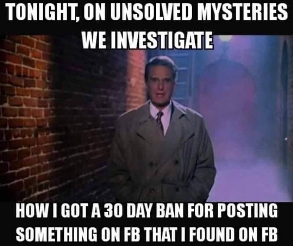 tonight on unsolved mysteries meme - Tonight, On Unsolved Mysteries We Investigate How I Got A 30 Day Ban For Posting Something On Fb That I Found On Fb