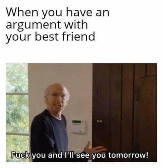 best friend memes - When you have an argument with your best friend Fuck you and I'll see you tomorrow!