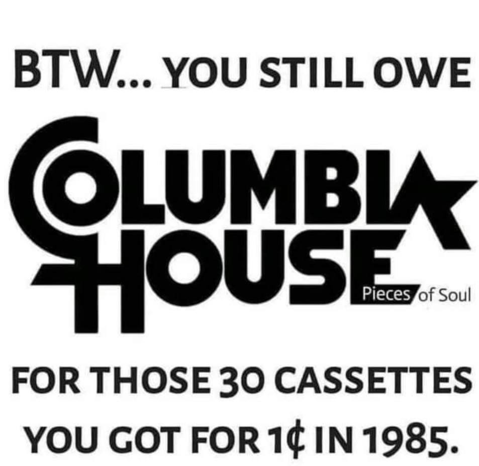 columbia house - Btw... You Still Owe Olumbu House Pieces of Soul For Those 30 Cassettes You Got For 14 In 1985.