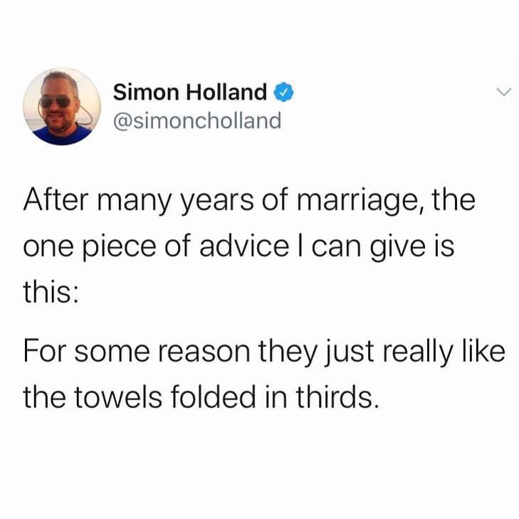 my dog goes on hunger strike - Simon Holland After many years of marriage, the one piece of advice I can give is this For some reason they just really the towels folded in thirds.