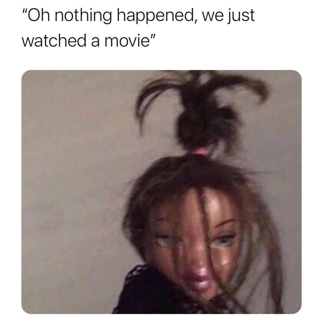 bratz meme messy hair - "Oh nothing happened, we just watched a movie"