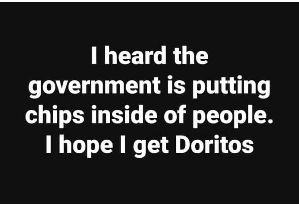 angle - I heard the government is putting chips inside of people. I hope I get Doritos