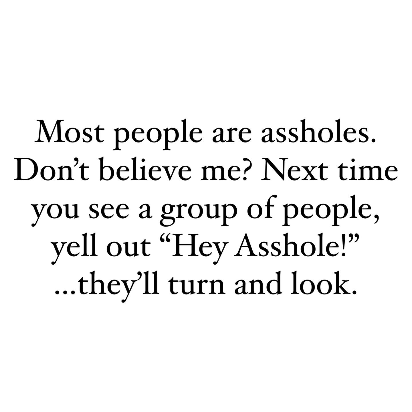 mistake in relationship quote - Most people are assholes. Don't believe me? Next time you see a group of people, yell out Hey Asshole! ...they'll turn and look.