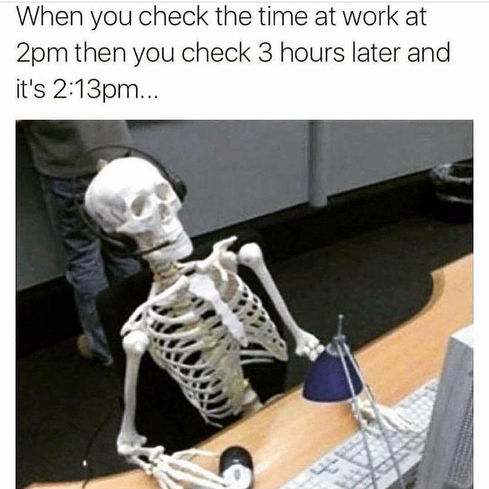 skeleton meme dead - When you check the time at work at 2pm then you check 3 hours later and it's pm..