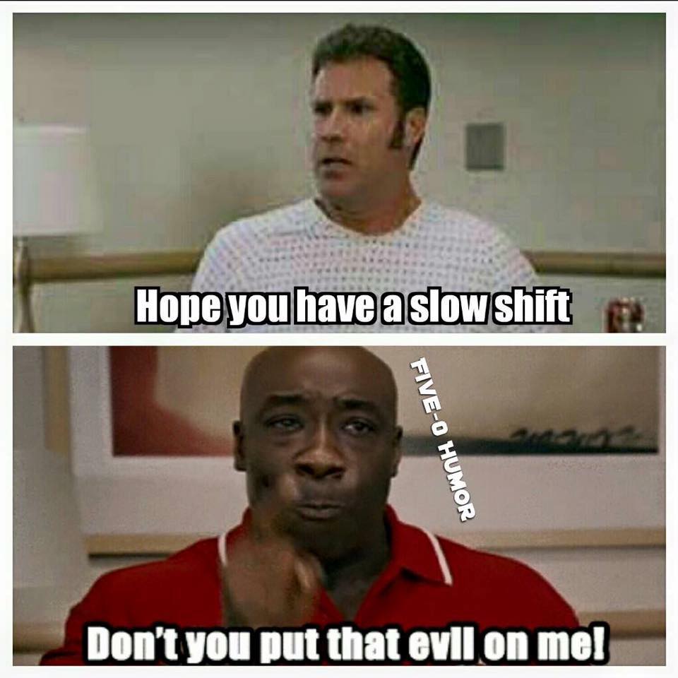 funny shift work memes - Hope you have a slow shift FiveO Humor Don't you put that evil on me!