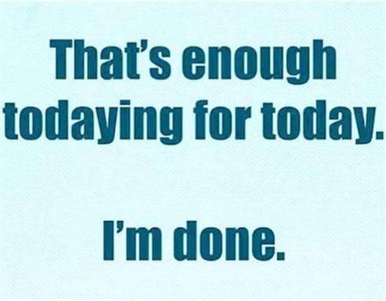 today funny quotes - That's enough todaying for today I'm done.