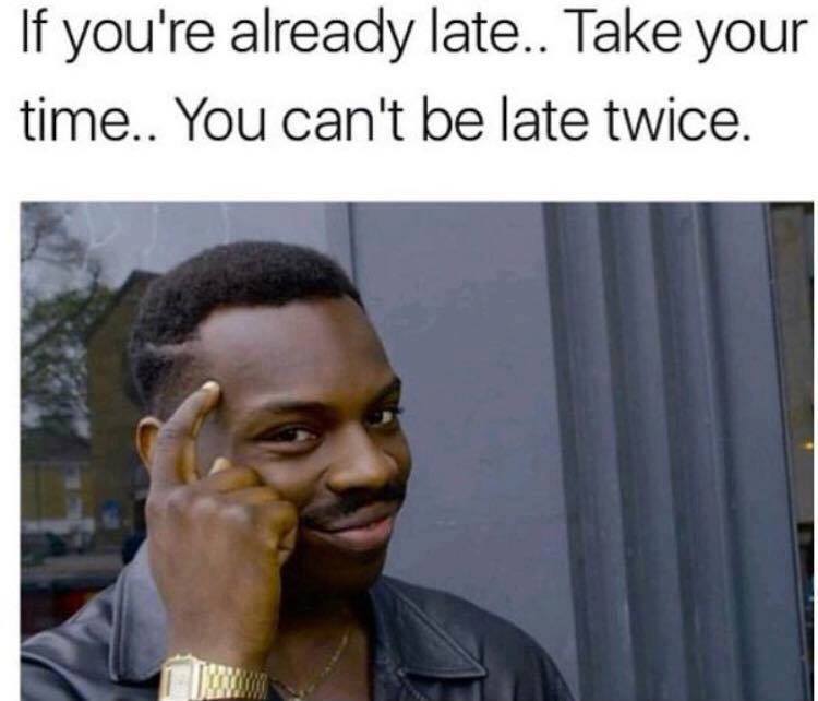 memes about being late - If you're already late.. Take your time.. You can't be late twice.
