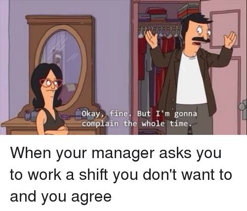bobs burgers complain meme - Pro Okay, fine. But I'm gonna complain the whole time. When your manager asks you to work a shift you don't want to and you agree