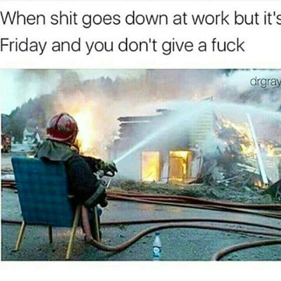 like a boss firefighter - When shit goes down at work but it's Friday and you don't give a fuck drgray