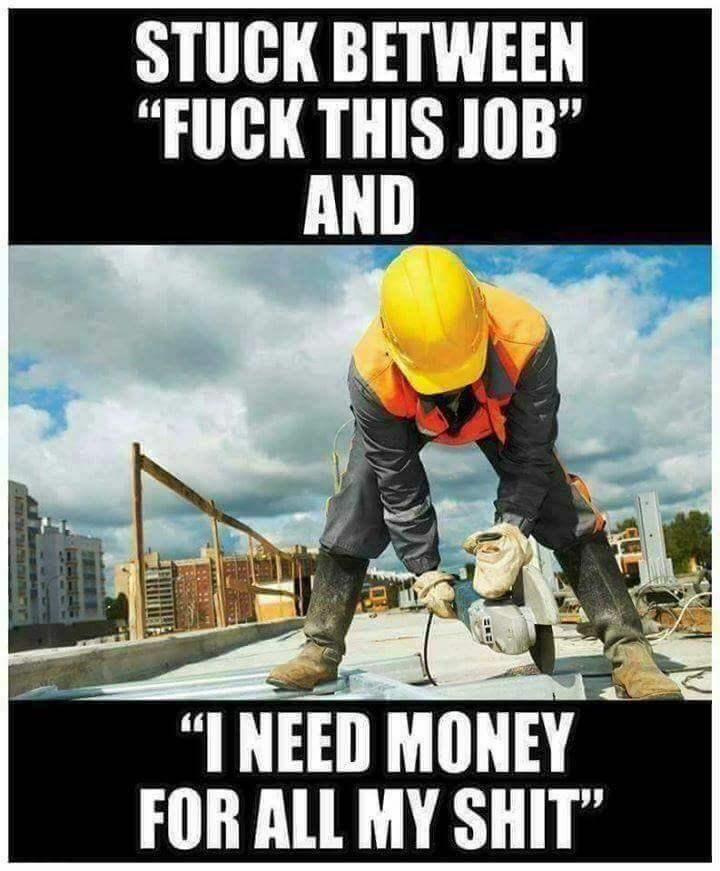 construction worker joke - Stuck Between "Fuck This Job" And "I Need Money For All My Shit"