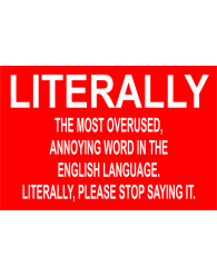 word literally - Literally The Most Overused, Annoying Word In The English Language Literally, Please Stop Saying It.