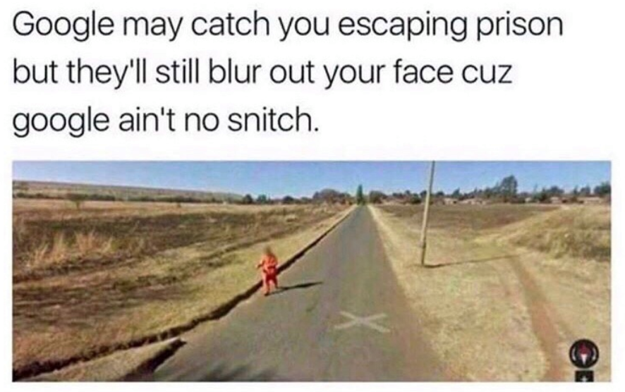 google ain t no snitch - Google may catch you escaping prison but they'll still blur out your face cuz google ain't no snitch.
