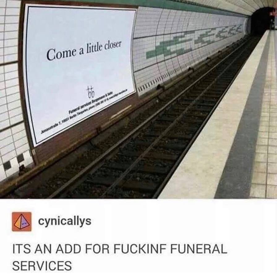 come a little closer - Come a little closer bebe For ale 2 cynicallys Its An Add For Fuckinf Funeral Services