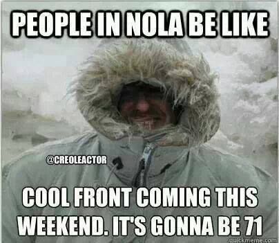 winter in new orleans meme - People In Nola Be Cool Front Coming This Weekend. It'S Gonna Be 71 quicknieme.com