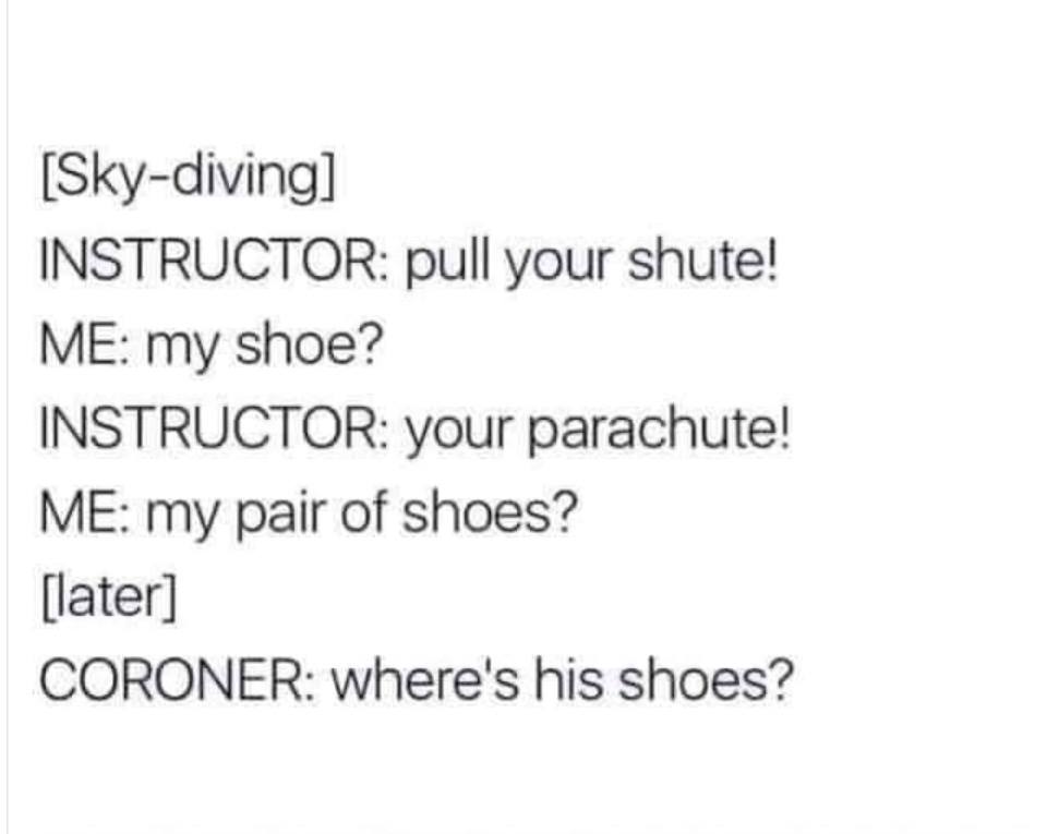 you walked out of my life quotes - Skydiving Instructor pull your shute! Me my shoe? Instructor your parachute! Me my pair of shoes? later Coroner Where's his shoes?