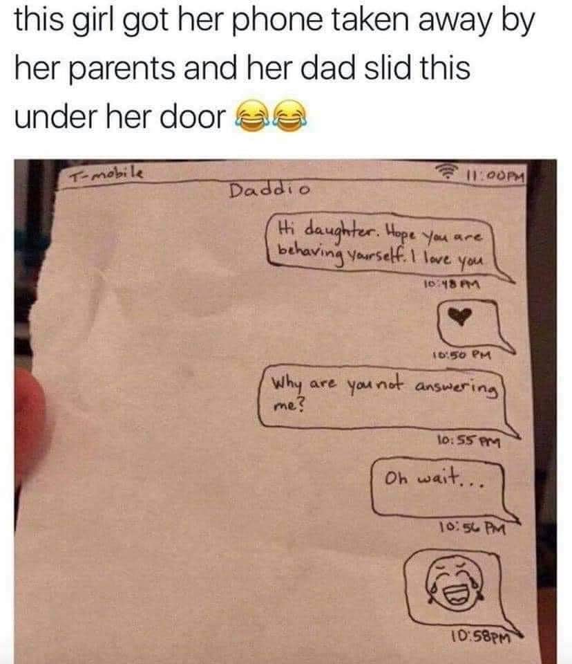 relatable memes stop laughing funny relatable memes memes funny - this girl got her phone taken away by her parents and her dad slid this under her door aa Tmobile 11.00PM Daddio Hi daughter. Hope you are behaving yourself. I love you 10 48 Pm Why are you