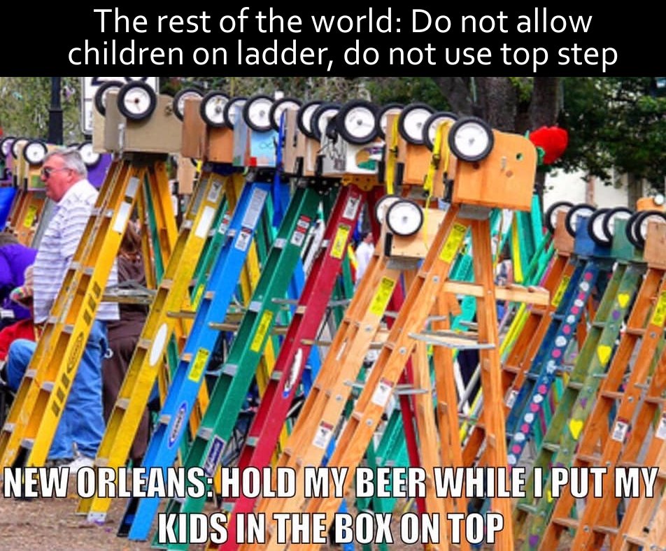 mardi gras ladder meme - The rest of the world Do not allow children on ladder, do not use top step ori New Orleans Hold My Beer While I Put My Kids In The Box On Top
