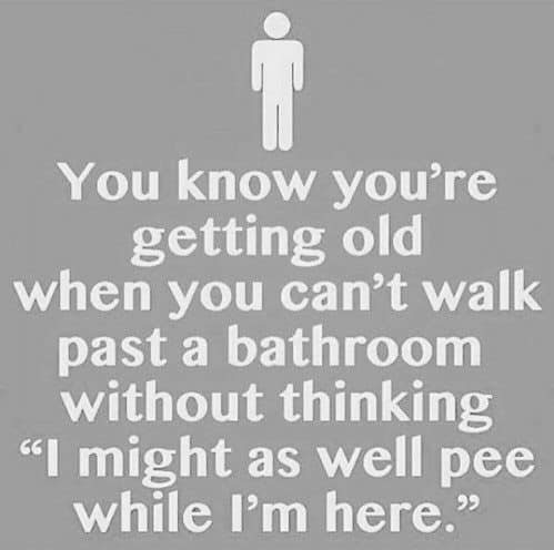 angle - You know you're getting old when you can't walk past a bathroom without thinking "I might as well pee while I'm here."