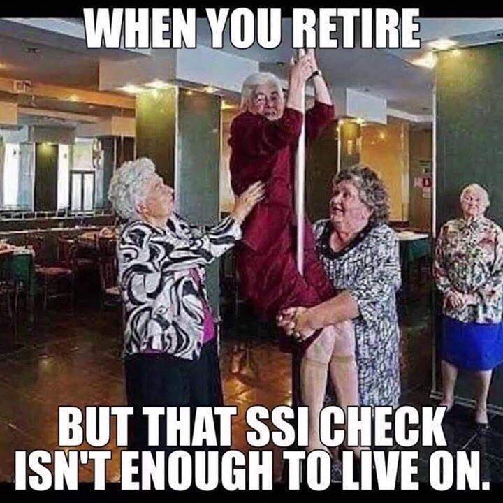 ssi check meme - When You Retire But That Ssi Check Isn'T Enough To Live On.