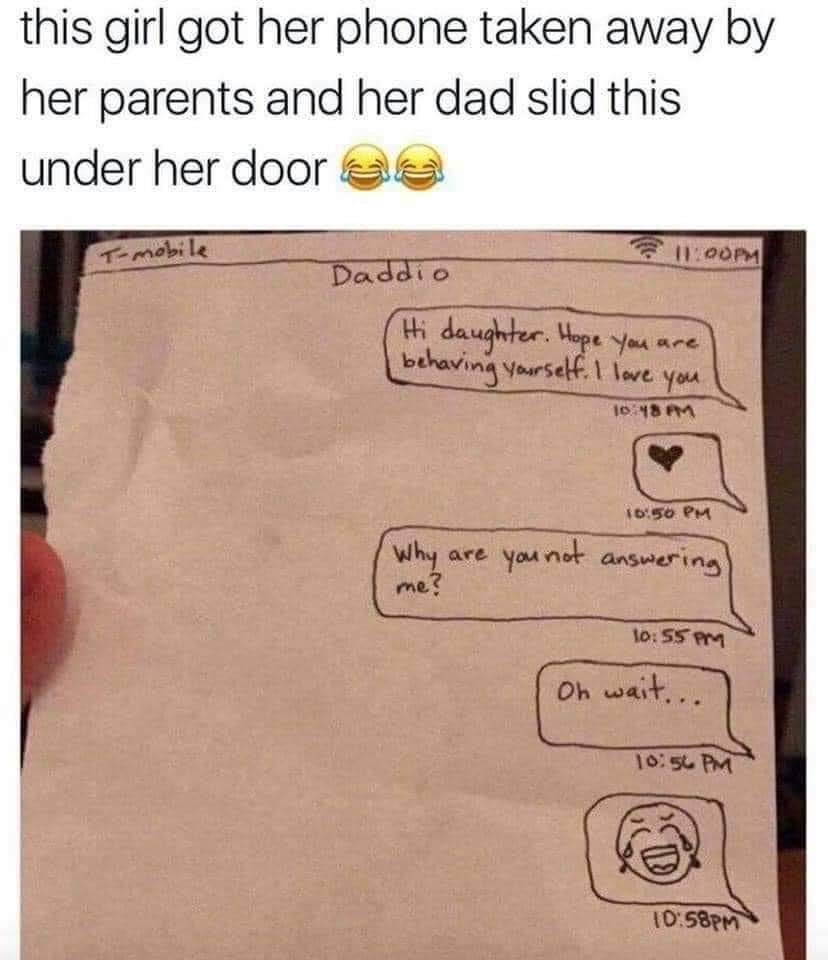 relatable memes stop laughing funny relatable memes memes funny - this girl got her phone taken away by her parents and her dad slid this under her door aa Tmobile 11.00PM Daddio Hi daughter. Hope you are behaving yourself. I love you 1048 Am Why are you 