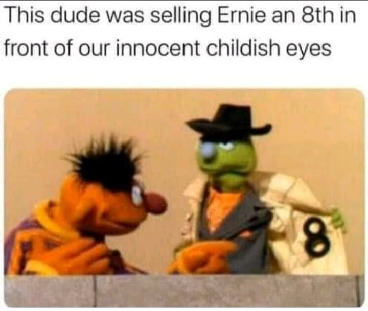 wanna buy an eight ernie - This dude was selling Ernie an 8th in front of our innocent childish eyes 8