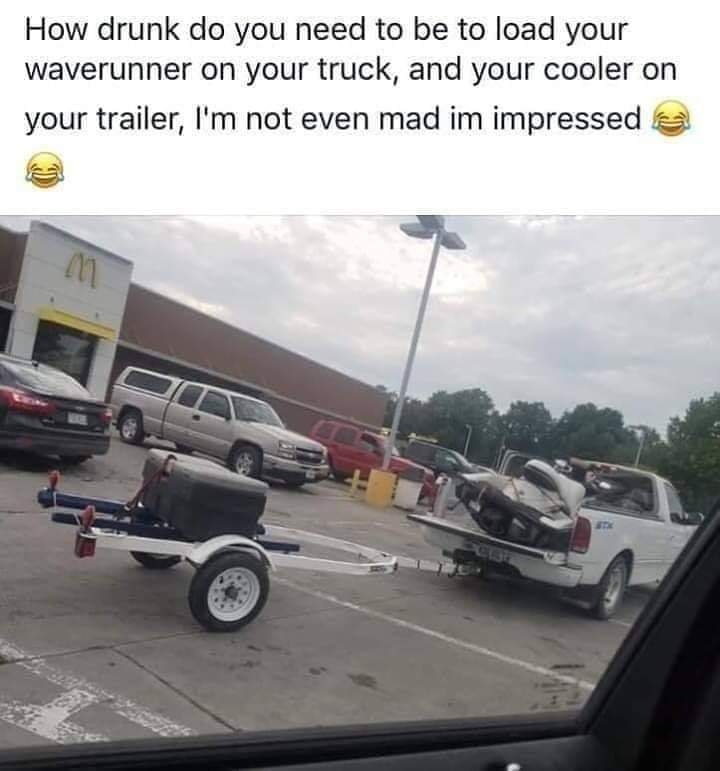 car - How drunk do you need to be to load your waverunner on your truck, and your cooler on your trailer, I'm not even mad im impressed 17