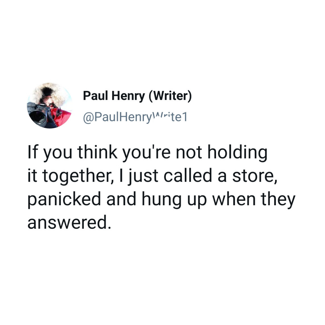 hilarious really funny tweets - Paul Henry Writer If you think you're not holding it together, I just called a store, panicked and hung up when they answered.