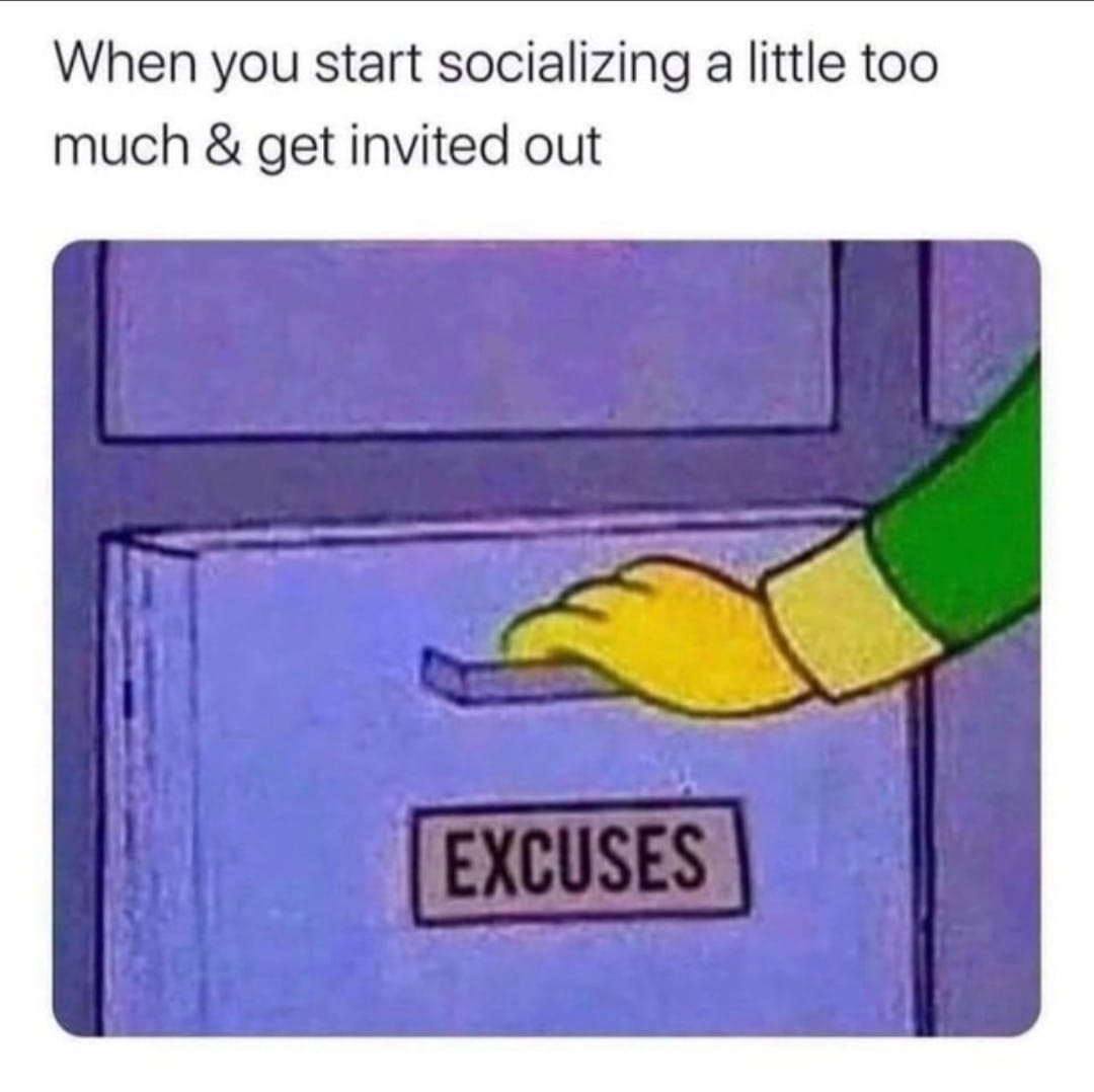 excuses meme - When you start socializing a little too much & get invited out Excuses