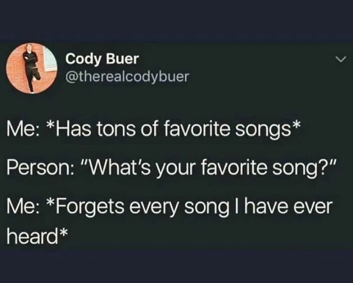 presentation - Cody Buer Me Has tons of favorite songs Person "What's your favorite song?" Me Forgets every song I have ever heard