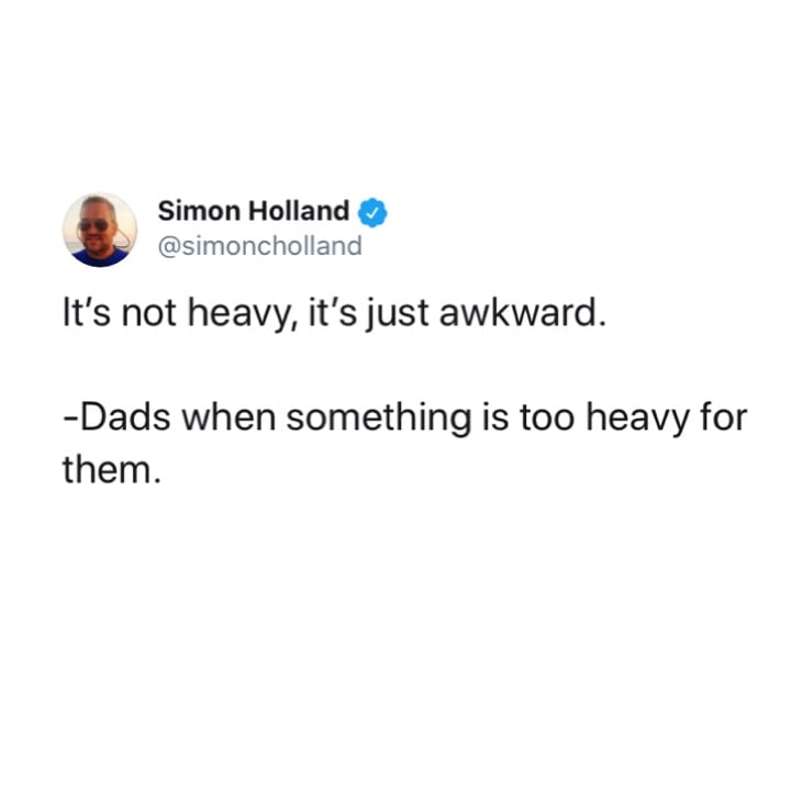 Simon Holland It's not heavy, it's just awkward. Dads when something is too heavy for them.