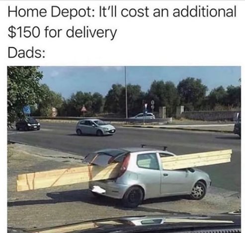 home depot delivery meme - Home Depot It'll cost an additional $150 for delivery Dads