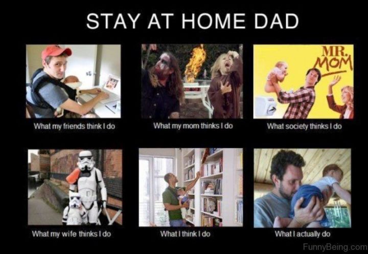 dad meme - Stay At Home Dad Mr. Mom What my friends think I do What my mom thinks I do What society thinks I do What my wife thinks I do What I think I do What I actually do FunnyBeing.com