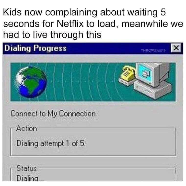 relatable memes - dial up meme - Kids now complaining about waiting 5 seconds for Netflix to load, meanwhile we had to live through this Dialing Progress THROWISUDSK3 Connect to My Connection Action Dialing attempt 1 of 5 Status Dialing...