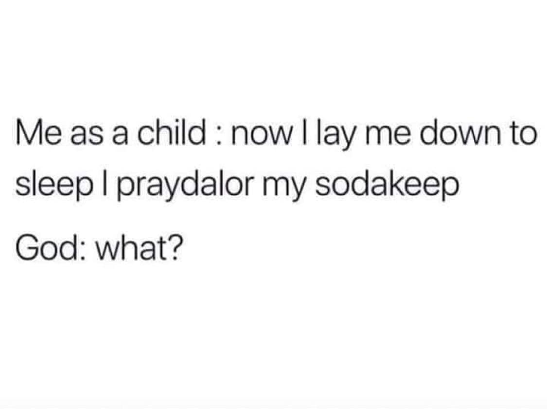 relatable memes - hate annoying people quotes - Me as a child now I lay me down to sleep I praydalor my sodakeep God what?