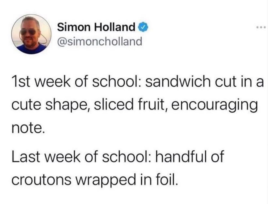relatable memes - sweetener the tour setlist - Simon Holland 1st week of school sandwich cut in a cute shape, sliced fruit, encouraging note. Last week of school handful of croutons wrapped in foil.