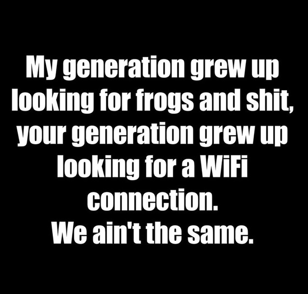 relatable memes - monochrome photography - My generation grew up looking for frogs and shit, your generation grew up looking for a WiFi connection. We ain't the same.