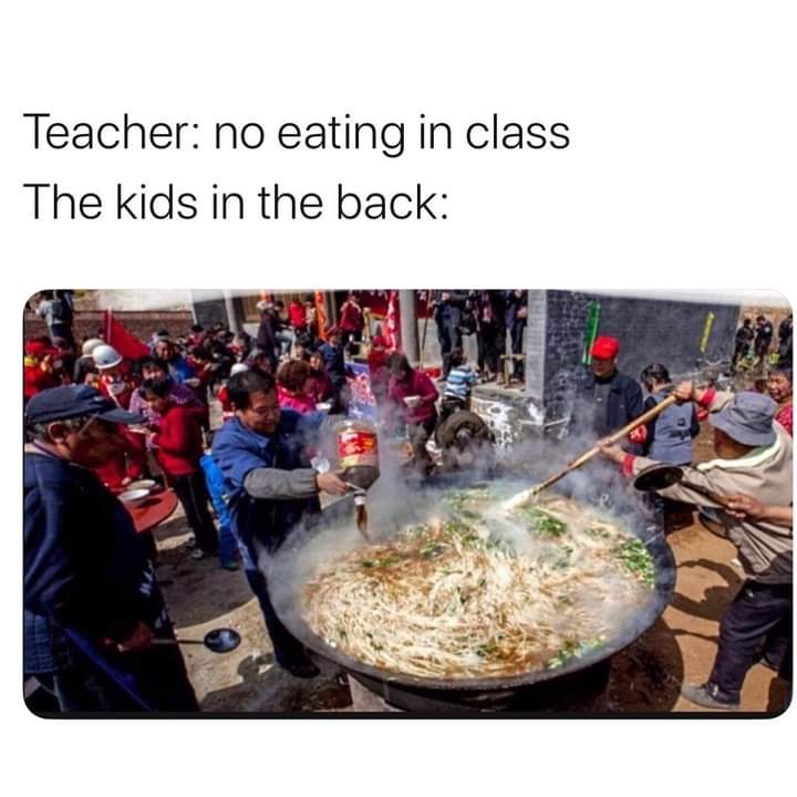 relatable memes - no eating in class kids in the back - Teacher no eating in class The kids in the back