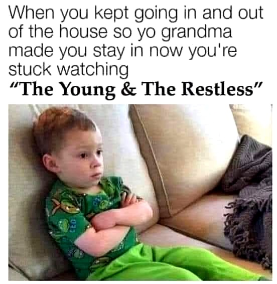 relatable memes - you re in too deep - When you kept going in and out of the house so yo grandma made you stay in now you're stuck watching The Young & The Restless" 1