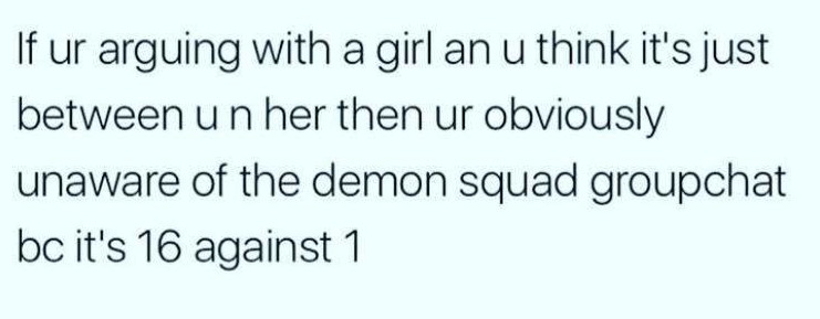 handwriting - If ur arguing with a girl an u think it's just between un her then ur obviously unaware of the demon squad groupchat bc it's 16 against 1